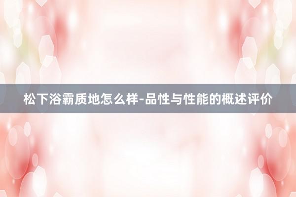 松下浴霸质地怎么样-品性与性能的概述评价