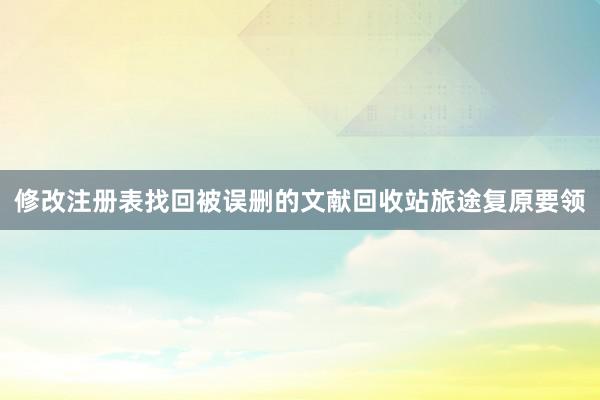 修改注册表找回被误删的文献回收站旅途复原要领