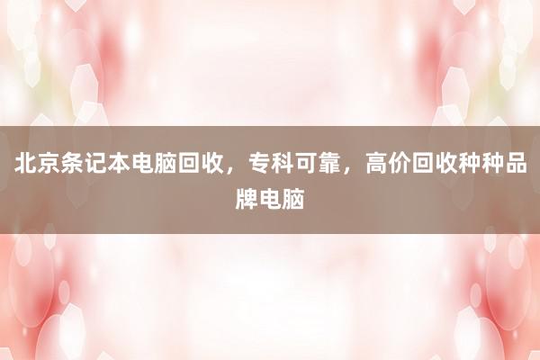 北京条记本电脑回收，专科可靠，高价回收种种品牌电脑