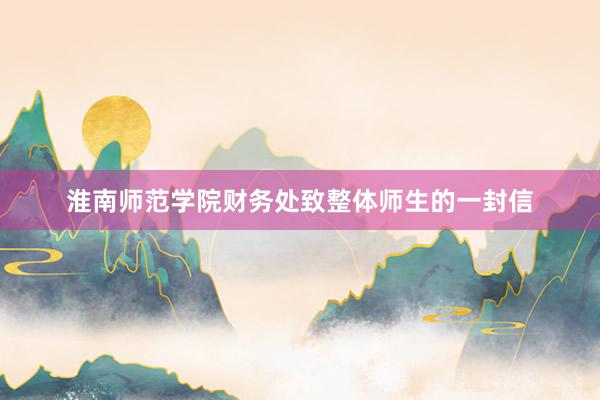 淮南师范学院财务处致整体师生的一封信